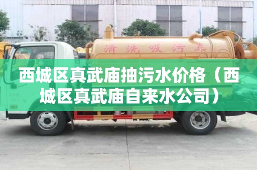 西城區(qū)真武廟抽污水價(jià)格（西城區(qū)真武廟自來(lái)水公司）