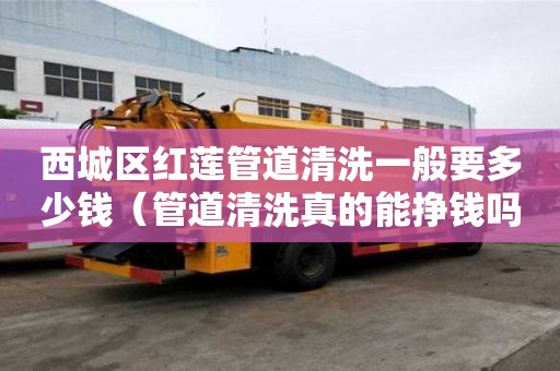 西城區(qū)紅蓮管道清洗一般要多少錢（管道清洗真的能掙錢嗎）