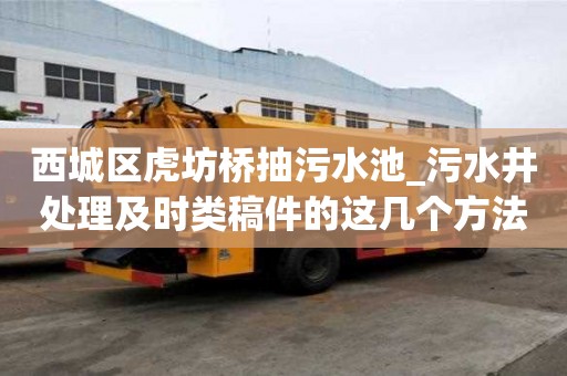 西城區虎坊橋抽污水池_污水井處理及時類稿件的這幾個方法來