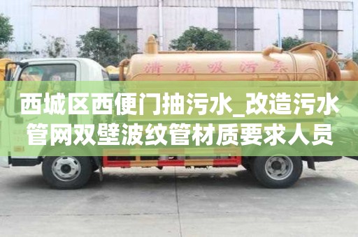 西城區西便門抽污水_改造污水管網雙壁波紋管材質要求人員高薪難求
