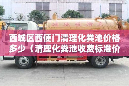 西城區(qū)西便門清理化糞池價格多少（清理化糞池收費標(biāo)準(zhǔn)價格表）