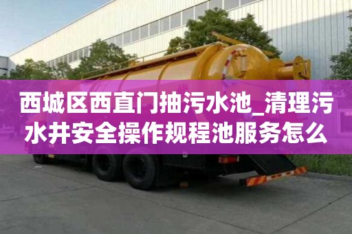 西城區(qū)西直門抽污水池_清理污水井安全操作規(guī)程池服務怎么樣