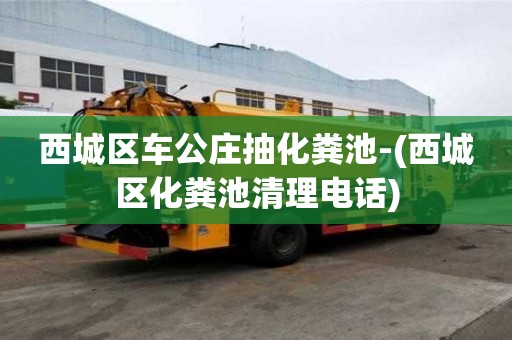 西城區車公莊抽化糞池-(西城區化糞池清理電話)
