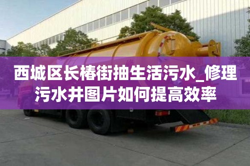 西城區長椿街抽生活污水_修理污水井圖片如何提高效率