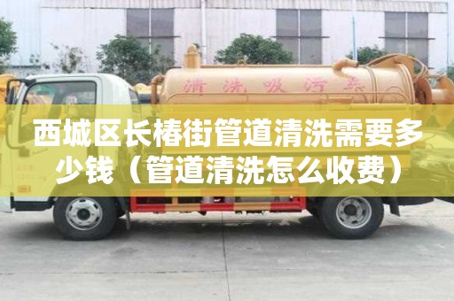 西城區長椿街管道清洗需要多少錢(管道清洗怎么收費) 西城區長椿街管道清洗需要多少錢(管道清洗怎么收費)