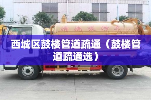 西城區(qū)鼓樓管道疏通（鼓樓管道疏通選）