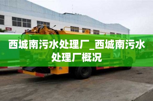 西城南污水處理廠_西城南污水處理廠概況 西城南污水處理廠_西城南污水處理廠概況