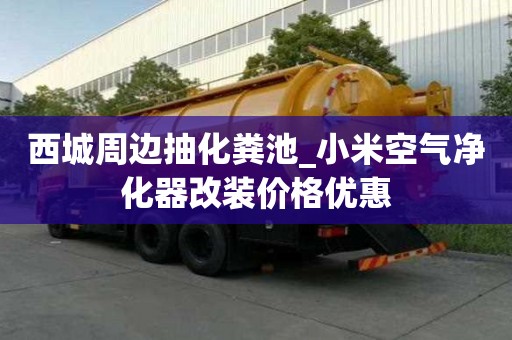 西城周邊抽化糞池_小米空氣凈化器改裝價格優惠