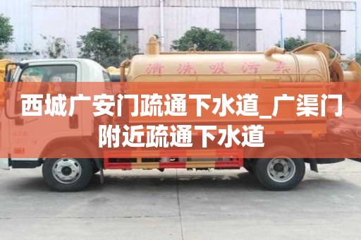 西城廣安門疏通下水道_廣渠門附近疏通下水道