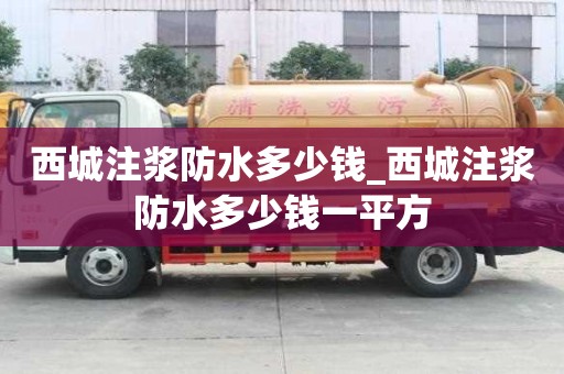 西城注漿防水多少錢_西城注漿防水多少錢一平方