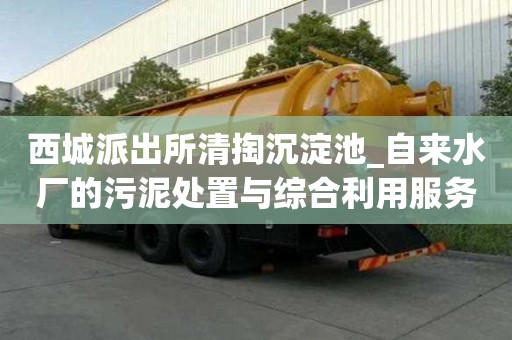 西城派出所清掏沉淀池_自來水廠的污泥處置與綜合利用服務有什么流程