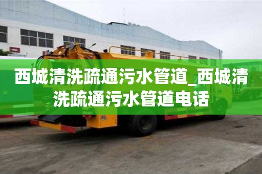西城清洗疏通污水管道_西城清洗疏通污水管道電話