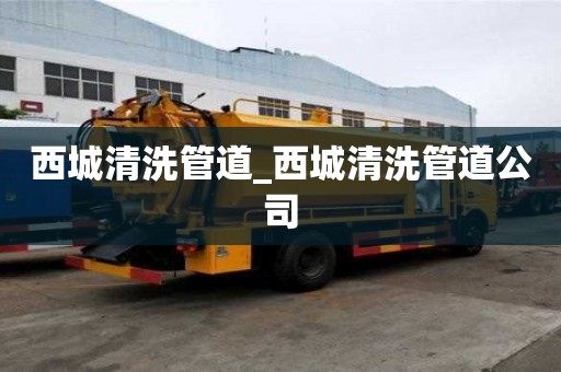 西城清洗管道_西城清洗管道公司