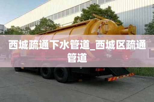 西城疏通下水管道_西城區(qū)疏通管道