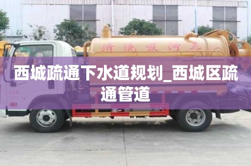 西城疏通下水道規劃_西城區疏通管道