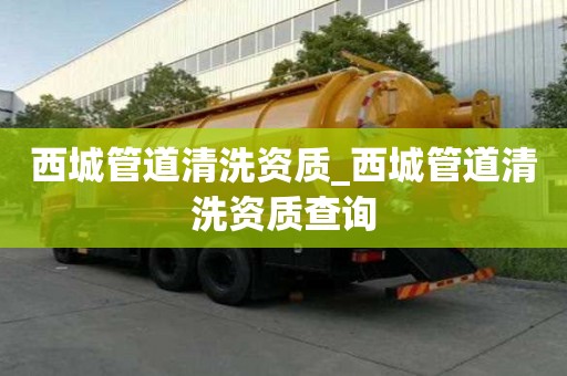 西城管道清洗資質_西城管道清洗資質查詢