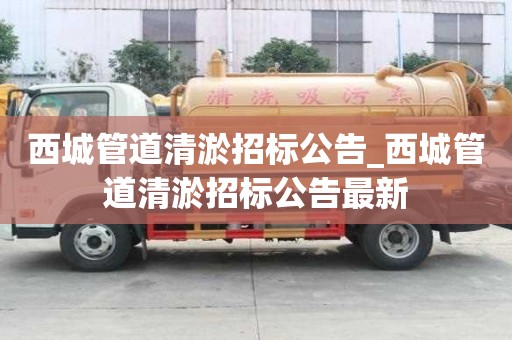 西城管道清淤招標(biāo)公告_西城管道清淤招標(biāo)公告最新
