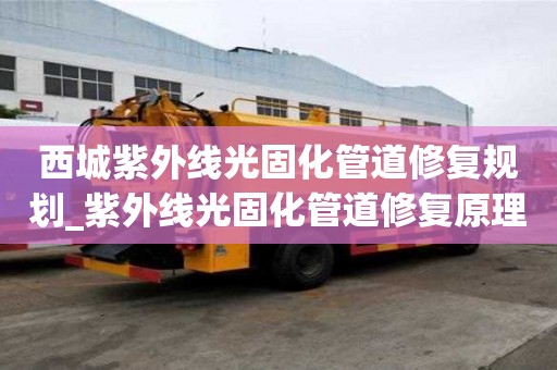 西城紫外線光固化管道修復規劃_紫外線光固化管道修復原理