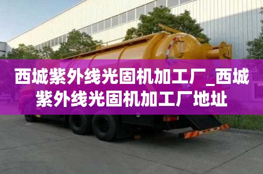 西城紫外線光固機加工廠_西城紫外線光固機加工廠地址