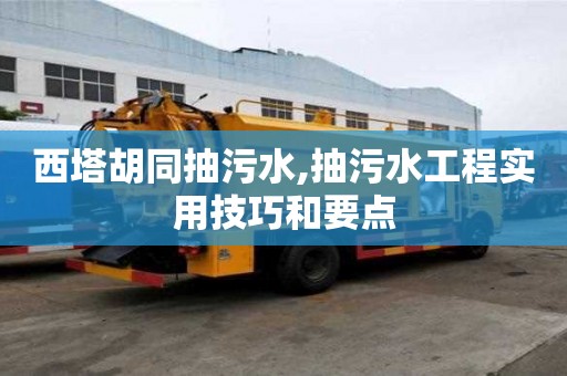 西塔胡同抽污水,抽污水工程實用技巧和要點