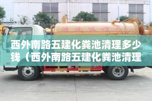 西外南路五建化糞池清理多少錢（西外南路五建化糞池清理多少錢一平方）