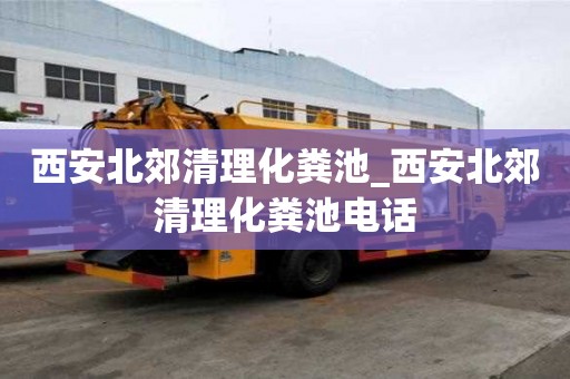 西安北郊清理化糞池_西安北郊清理化糞池電話