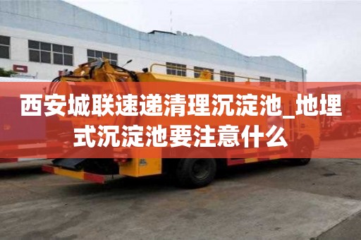 西安城聯速遞清理沉淀池_地埋式沉淀池要注意什么