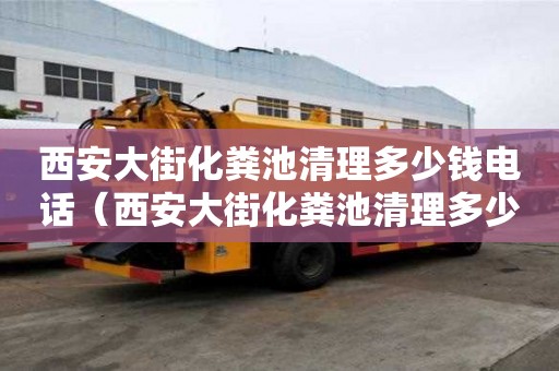 西安大街化糞池清理多少錢電話（西安大街化糞池清理多少錢電話）