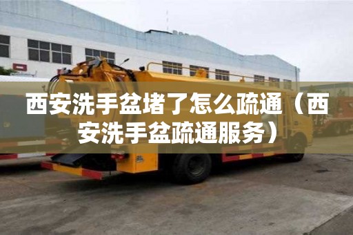 西安洗手盆堵了怎么疏通（西安洗手盆疏通服務）