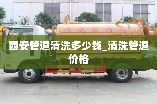 西安管道清洗多少錢_清洗管道價格