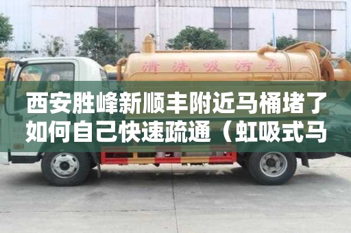 西安勝峰新順豐附近馬桶堵了如何自己快速疏通（虹吸式馬桶堵了如何自己快速疏通）