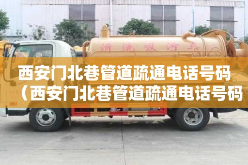 西安門北巷管道疏通電話號碼（西安門北巷管道疏通電話號碼查詢）
