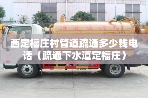 西定福莊村管道疏通多少錢電話（疏通下水道定福莊）