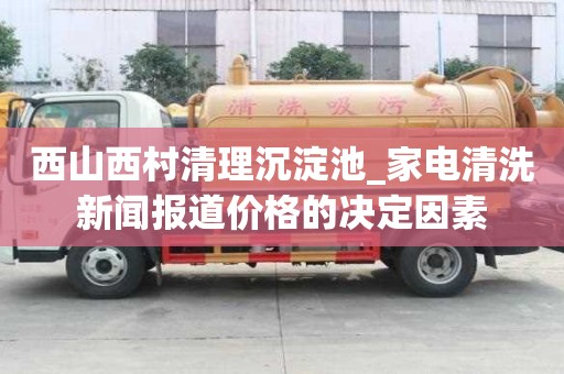 西山西村清理沉淀池_家電清洗新聞報道價格的決定因素