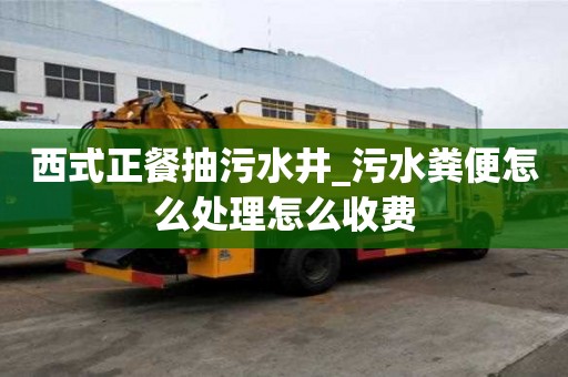 西式正餐抽污水井_污水糞便怎么處理怎么收費