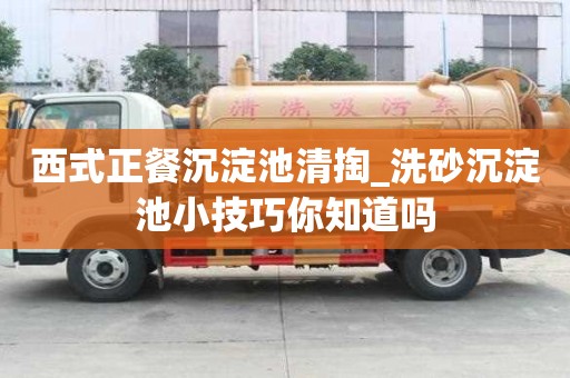 西式正餐沉淀池清掏_洗砂沉淀池小技巧你知道嗎