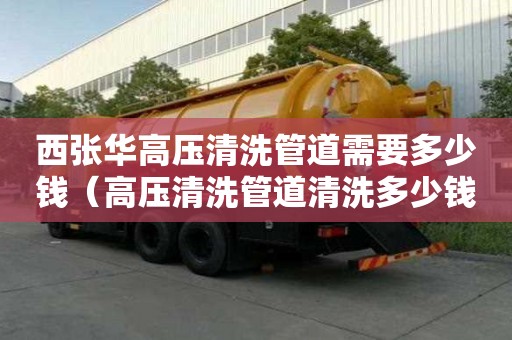 西張華高壓清洗管道需要多少錢（高壓清洗管道清洗多少錢）