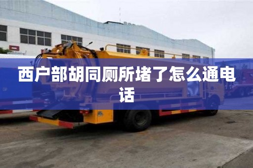 西戶(hù)部胡同廁所堵了怎么通電話(huà) 西戶(hù)部胡同廁所堵了怎么通電話(huà)