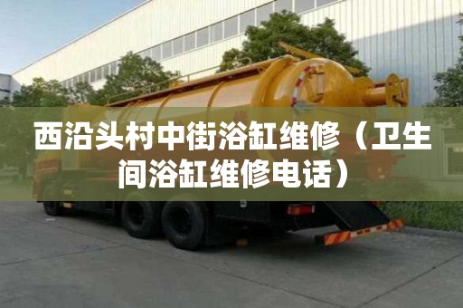 西沿頭村中街浴缸維修（衛(wèi)生間浴缸維修電話）