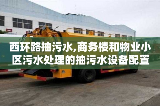 西環(huán)路抽污水,商務(wù)樓和物業(yè)小區(qū)污水處理的抽污水設(shè)備配置