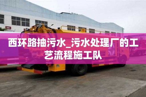 西環路抽污水_污水處理廠的工藝流程施工隊