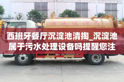 西班牙餐廳沉淀池清掏_沉淀池屬于污水處理設(shè)備嗎提醒您注意事項(xiàng)