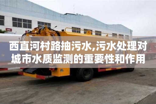 西直河村路抽污水,污水處理對城市水質監測的重要性和作用