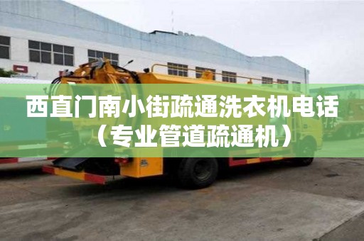 西直門南小街疏通洗衣機電話（專業管道疏通機）