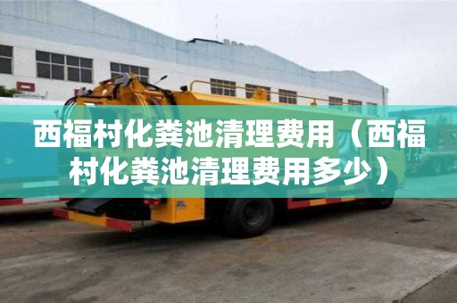 西福村化糞池清理費用（西福村化糞池清理費用多少）
