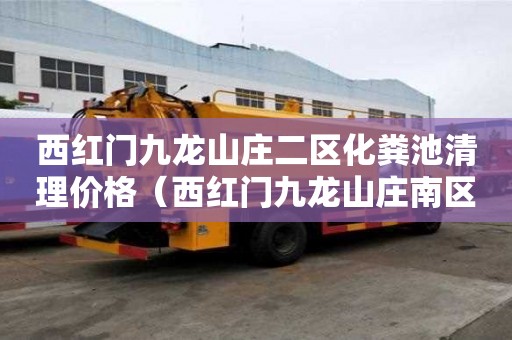 西紅門九龍山莊二區化糞池清理價格（西紅門九龍山莊南區二手房）