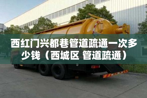 西紅門興都巷管道疏通一次多少錢(西城區 管道疏通) 西紅門興都巷管道疏通一次多少錢(西城區 管道疏通)