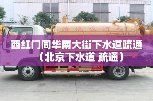 西紅門同華南大街下水道疏通（北京下水道 疏通）