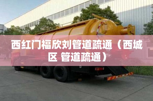 西紅門福欣劉管道疏通（西城區(qū) 管道疏通）