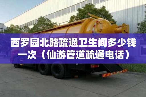 西羅園北路疏通衛(wèi)生間多少錢(qián)一次（仙游管道疏通電話(huà)）